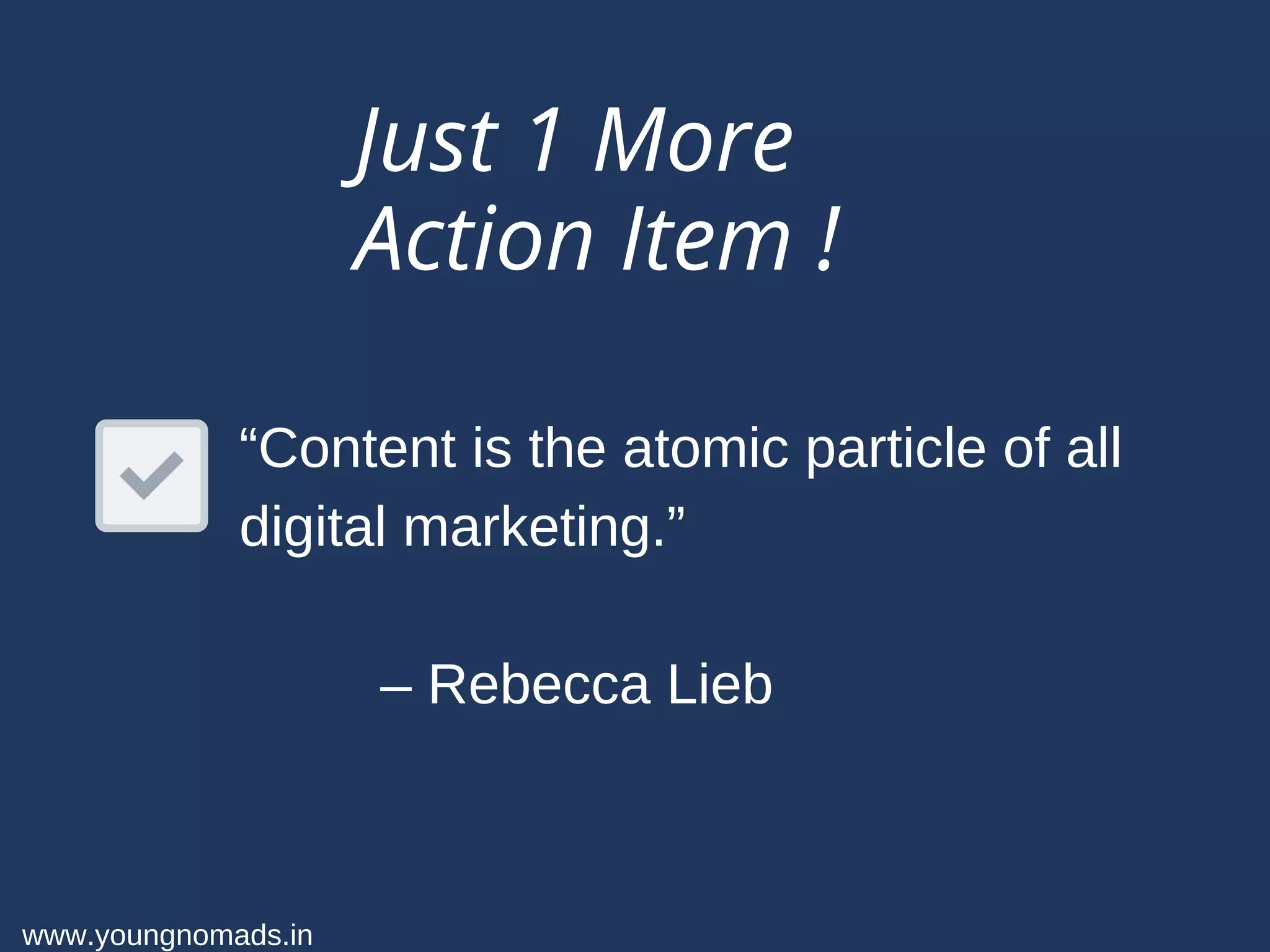 Just 1 More
Action Item !
www.youngnomads.in
“Content is the atomic particle of all
digital marketing.”
– Rebecca Lieb
 