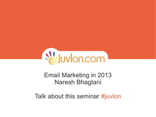 Email Marketing in 2013
     Naresh Bhagtani

Talk about this seminar #juvlon
 