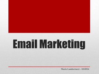 Email Marketing
Mario Lambertucci - 1010924
 