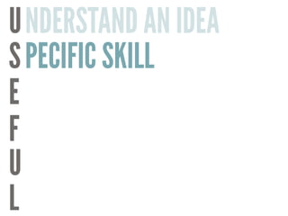 U
S
E
F
U
L
NDERSTAND AN IDEA
PECIFIC SKILL
 