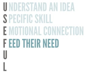 U
S
E
F
U
L
NDERSTAND AN IDEA
PECIFIC SKILL
MOTIONAL CONNECTION
EED THEIR NEED
 
