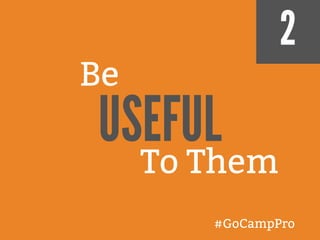 2
Be
USEFUL
#GoCampPro
To Them
 