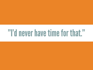 ”I’d never have time for that.”
 