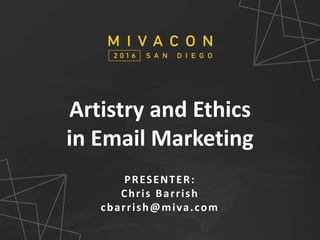SESSION TITLE
Presenter’s Name
Artistry and Ethics
in Email Marketing
PRESENTER:
Chris Barrish
cbarrish@miva.com
 