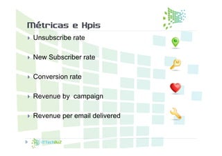 Métricas e Kpis
   Unsubscribe rate

   New Subscriber rate

   Conversion rate

   Revenue by campaign

   Revenue per email delivered
 