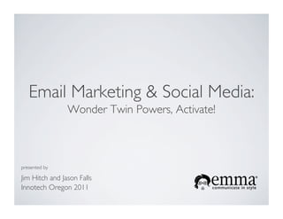 Email Marketing & Social Media: 	

                  Wonder Twin Powers, Activate!	




presented by	


Jim Hitch and Jason Falls	

Innotech Oregon 2011	

 