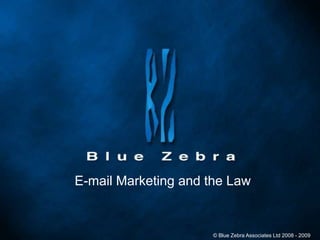 E-mail Marketing and the Law © Blue Zebra Associates Ltd 2008 - 2009 