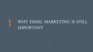 1 WHY EMAIL MARKETING IS STILL
IMPORTANT
 