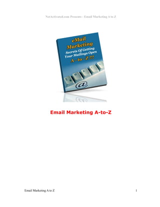 NetActivated.com Presents - Email Marketing A to Z




                  Email Marketing A-to-Z




Email Marketing A to Z                                              1
 