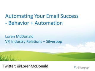 Automating Your Email Success
 - Behavior + Automation

 Loren McDonald
 VP, Industry Relations – Silverpop




Twitter: @LorenMcDonald
 