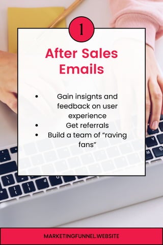 1
After Sales
Emails
MARKETINGFUNNEL.WEBSITE
Gain insignts and
feedback on user
experience
Get referrals
Build a team of “raving
fans”
 