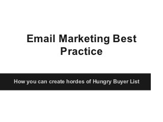 Email Marketing Best
          Practice

How you can create hordes of Hungry Buyer List
 