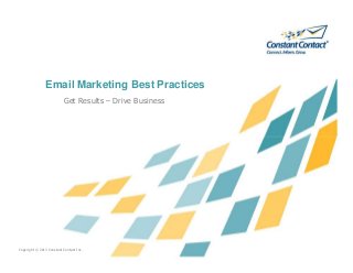 Email Marketing Best Practices
Get Results – Drive Business
Copyright © 2013 Constant Contact Inc.
 