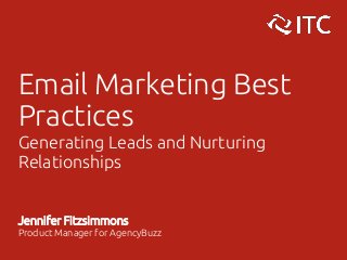 Email Marketing Best
Practices
Generating Leads and Nurturing
Relationships
Jennifer Fitzsimmons
Product Manager for AgencyBuzz
 