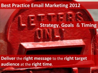 Best Practice Email Marketing 2012


                    Strategy, Goals & Timing




Deliver the right message to the right target
audience at the right time.
 