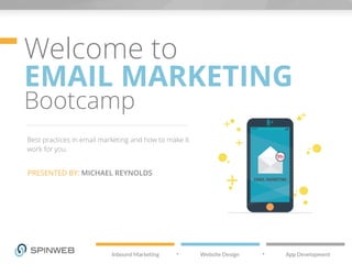 Welcome to 
EMAIL MARKETING 
Bootcamp 
Best practices in email marketing and how to make it 
work for you. 
PRESENTED BY: MICHAEL REYNOLDS 
 