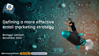 Defining a more effective
email marketing strategy
Bronwyn Johnson
November 2022
 