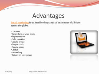Advantages
6/26/2014 http://www.aldiablos.us/
Email marketing is utilized by thousands of businesses of all sizes
across the globe.
•Low-cost
•Target fans of your brand
•Segmentation
•Calls to action
•Easy to create
•Easy to track
•Easy to share
•Global
•Immediacy
•Return on investment
 