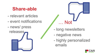 Share-able
- relevant articles
- event notifications
- news/ press
releases

… Not
- long newsletters
- negative news
- highly personalized
emails

 