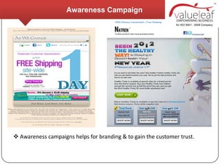 Awareness Campaign




 Awareness campaigns helps for branding & to gain the customer trust.
 