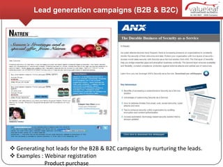 Lead generation campaigns (B2B & B2C)




 Generating hot leads for the B2B & B2C campaigns by nurturing the leads.
 Examples : Webinar registration
             Product purchase
 