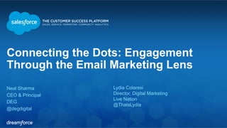 Connecting the Dots: Engagement
Through the Email Marketing Lens
Neal Sharma
CEO & Principal
DEG
@degdigital
Lydia Colaresi
Director, Digital Marketing
Live Nation
@ThatsLydia
 