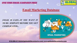 816-286-4114|info@globalb2bcontacts.com| www.globalb2bcontacts.com
EMAIL IS EASY...IF YOU WANT IT
TO BE. SIMPLIFY BEFORE YOU GET
COMPLICATED...
Email Marketing Database
 