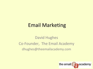 Email Marketing  David Hughes Co-Founder,  The Email Academy [email_address] 