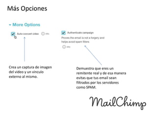 Más Opciones

Crea un captura de imagen
del video y un vinculo
externo al mismo.

Demuestra que eres un
remitente real y de esa manera
evitas que tus email sean
filtrados por los servidores
como SPAM.

 