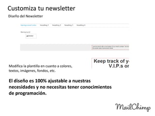 Customiza tu newsletter
Diseño del Newsletter

Modifica la plantilla en cuanto a colores,
textos, imágenes, fondos, etc.

El diseño es 100% ajustable a nuestras
necesidades y no necesitas tener conocimientos
de programación.

 
