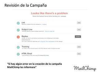 Revisión de la Campaña

“Si hay algún error en la creación de la campaña
MailChimp les informara”

 