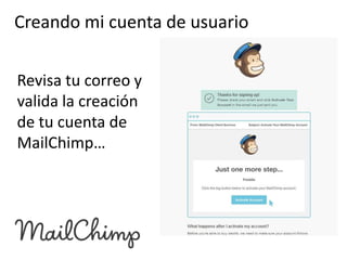 Creando mi cuenta de usuario
Revisa tu correo y
valida la creación
de tu cuenta de
MailChimp…

 