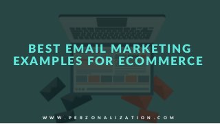 BEST EMAIL MARKETING
EXAMPLES FOR ECOMMERCE
W W W . P E R Z O N A L I Z A T I O N . C O M
 