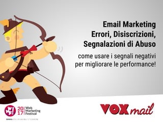 Email Marketing
Errori, Disiscrizioni,
Segnalazioni di Abuso
come usare i segnali negativi
per migliorare le performance!
 