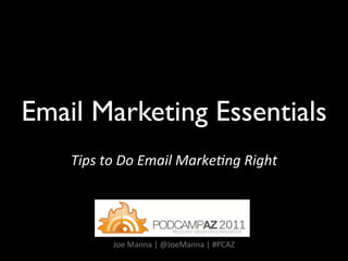 Email Marketing Essentials	

    Tips	
  to	
  Do	
  Email	
  Marke1ng	
  Right	
  




              Joe	
  Manna	
  |	
  @JoeManna	
  |	
  #PCAZ	
  
 