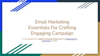 Email Marketing
Essentials For Crafting
Engaging Campaign
To be spotlighted in digital marketing conferences like Marketing 2.0
Conference in 2024
 