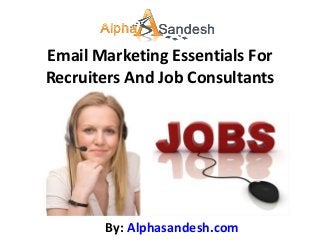 Email Marketing Essentials For
Recruiters And Job Consultants
By: Alphasandesh.com
 