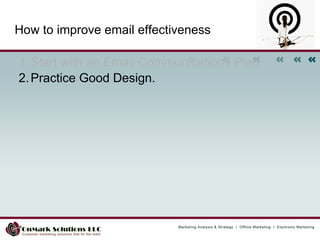 How to improve email effectiveness Start with an Email Communications Plan.  Practice Good Design.  