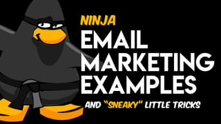 …and “sneaky” little tricks
Email
marketing
Examples
Ninja
 