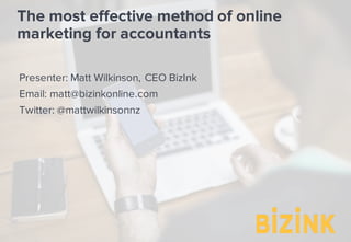 The most effective method of online
marketing for accountants
Presenter: Matt Wilkinson, CEO BizInk
Email: matt@bizinkonline.com
Twitter: @mattwilkinsonnz
 