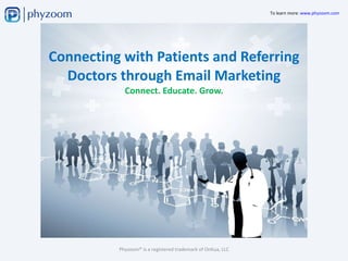 Connecting with Patients and Referring Doctors through Email Marketing Connect. Educate. Grow. Phyzoom® is a registered trademark of OnKua, LLC 