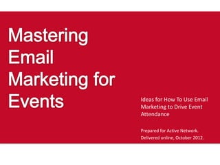 Ideas for How To Use Email
Marketing to Drive Event
Attendance

Prepared for Active Network.
Delivered online, October 2012.
 