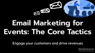 Email Marketing for
Events: The Core Tactics
Engage your customers and drive revenues
 