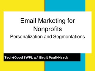 Email Marketing for
Nonprofits
Personalization and Segmentations
Tech4Good SWFL w/ Birgit Pauli-Haack
 