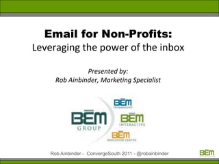 Email for Non-Profits:
Leveraging the power of the inbox

                Presented by:
      Rob Ainbinder, Marketing Specialist




    Rob Ainbinder - ConvergeSouth 2011 - @robainbinder
 