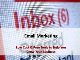 Email Marketing
Low Cost & Free Tools to Help You
Grow Your Business
 