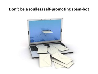Don’t be a soulless self-promoting spam-bot
 