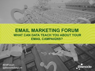 EMAIL MARKETING FORUM
WHAT CAN DATA TEACH YOU ABOUT YOUR
EMAIL CAMPAIGNS?

#EMForum
@BisnodeBelgium

 