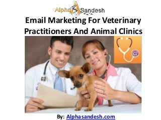 Email Marketing For Veterinary
Practitioners And Animal Clinics




        By: Alphasandesh.com
 