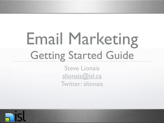 Email Marketing
Getting Started Guide
       Steve Lionais
      slionais@isl.ca
      Twitter: slionais
 